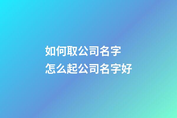如何取公司名字 怎么起公司名字好-第1張-公司起名-玄機派